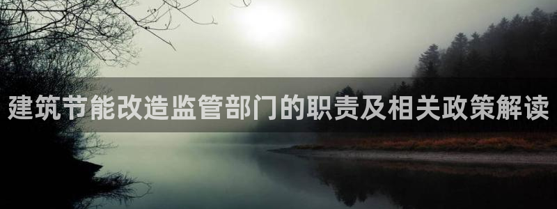 尊亿娱乐国际官网：建筑节能改造监管部门的职责及相关政策解读